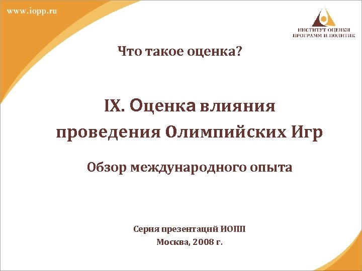 Что такое оценка? IX. Оценка влияния проведения Олимпийских Игр Обзор международного опыта Серия презентаций