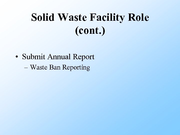 Solid Waste Facility Role (cont. ) • Submit Annual Report – Waste Ban Reporting