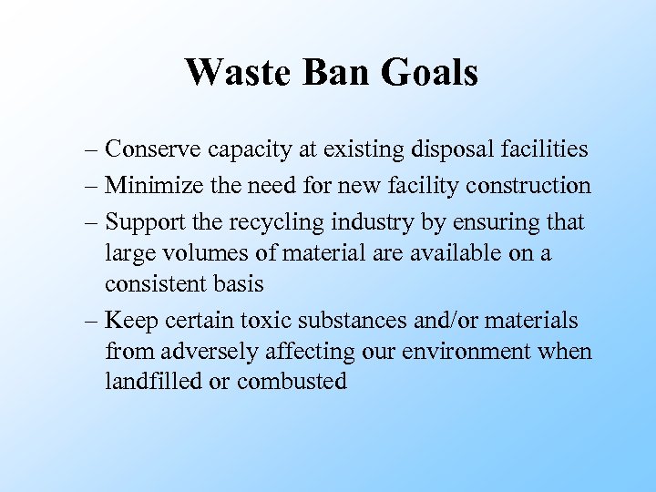 Waste Ban Goals – Conserve capacity at existing disposal facilities – Minimize the need