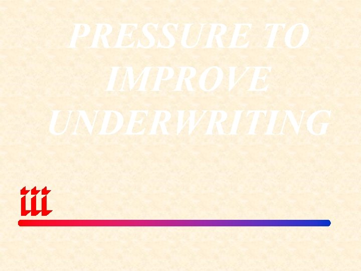 PRESSURE TO IMPROVE UNDERWRITING 