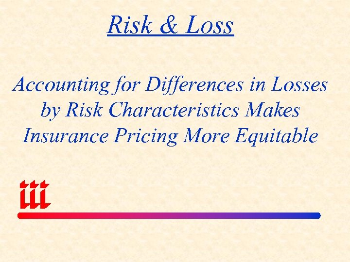 Risk & Loss Accounting for Differences in Losses by Risk Characteristics Makes Insurance Pricing