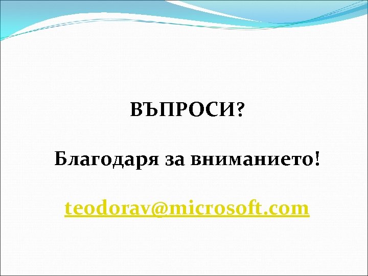 ВЪПРОСИ? Благодаря за вниманието! teodorav@microsoft. com 