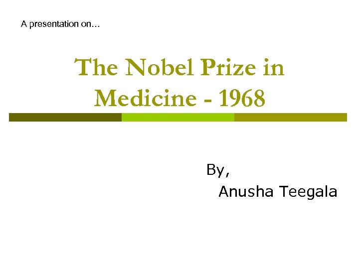 A presentation on… The Nobel Prize in Medicine - 1968 By, Anusha Teegala 