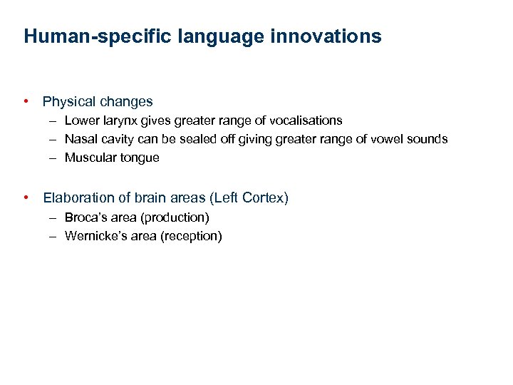 Human-specific language innovations • Physical changes – Lower larynx gives greater range of vocalisations