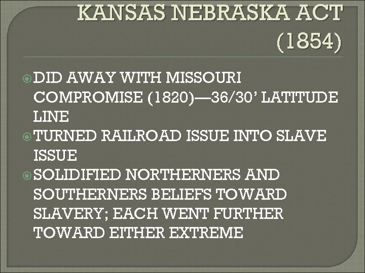 KANSAS NEBRASKA ACT (1854) DID AWAY WITH MISSOURI COMPROMISE (1820)— 36/30’ LATITUDE LINE TURNED
