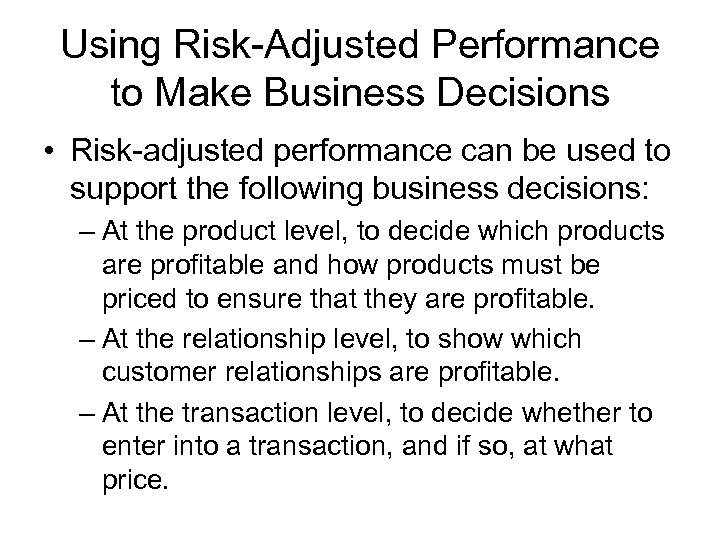 Using Risk-Adjusted Performance to Make Business Decisions • Risk-adjusted performance can be used to