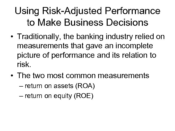 Using Risk-Adjusted Performance to Make Business Decisions • Traditionally, the banking industry relied on