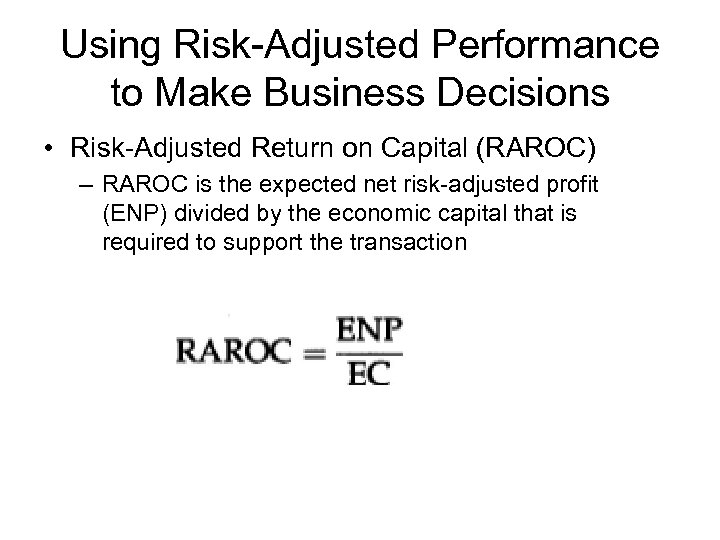 Using Risk-Adjusted Performance to Make Business Decisions • Risk-Adjusted Return on Capital (RAROC) –