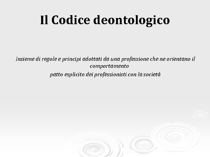 Il Codice deontologico Insieme di regole e principi adottati da una professione che ne