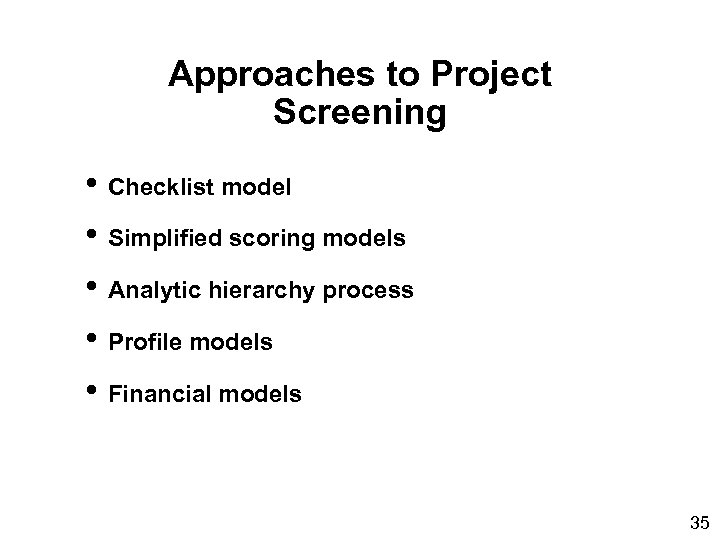Approaches to Project Screening • Checklist model • Simplified scoring models • Analytic hierarchy