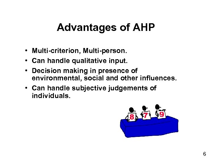 Advantages of AHP • Multi-criterion, Multi-person. • Can handle qualitative input. • Decision making