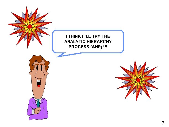 I THINK I ‘LL TRY THE ANALYTIC HIERARCHY PROCESS (AHP) !!! 7 