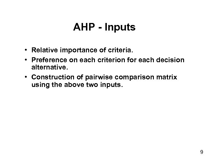 AHP - Inputs • Relative importance of criteria. • Preference on each criterion for