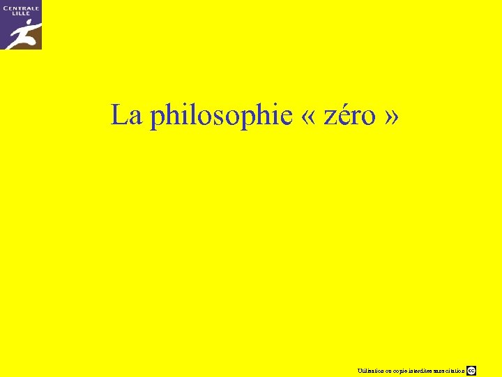 La philosophie « zéro » Utilisation ou copie interdites sans citation 