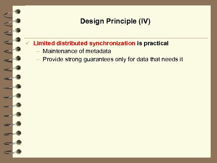 Design Principle (IV) ü Limited distributed synchronization is practical – Maintenance of metadata –