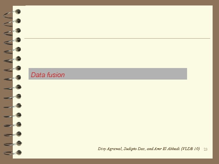 Data fusion Divy Agrawal, Sudipto Das, and Amr El Abbadi (VLDB 10) 23 