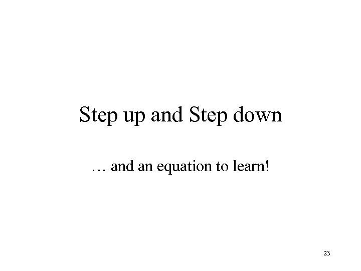 Step up and Step down … and an equation to learn! 23 