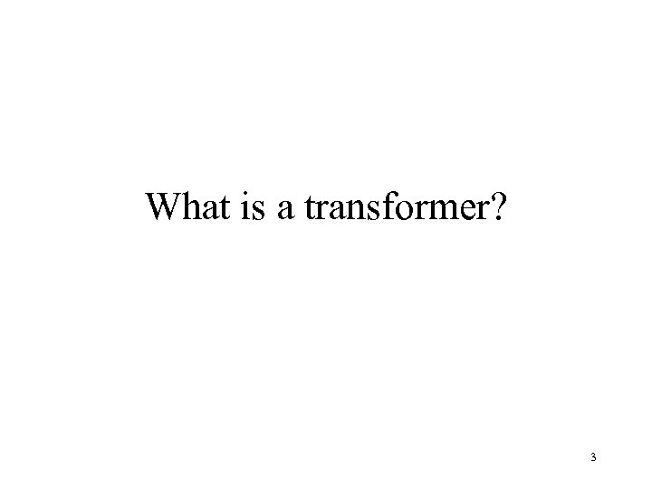 What is a transformer? 3 