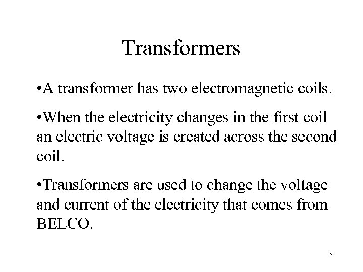 Transformers • A transformer has two electromagnetic coils. • When the electricity changes in