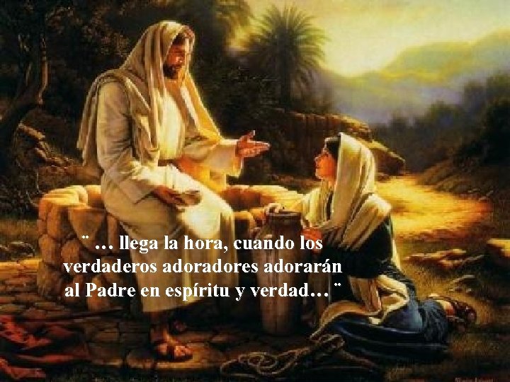 ¨ … llega la hora, cuando los verdaderos adores adorarán al Padre en espíritu