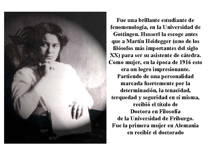 Fue una brillante estudiante de fenomenología, en la Universidad de Gottingen. Husserl la escoge