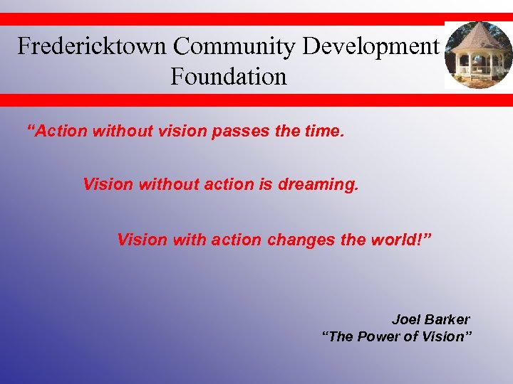 Fredericktown Community Development Foundation “Action without vision passes the time. Vision without action is