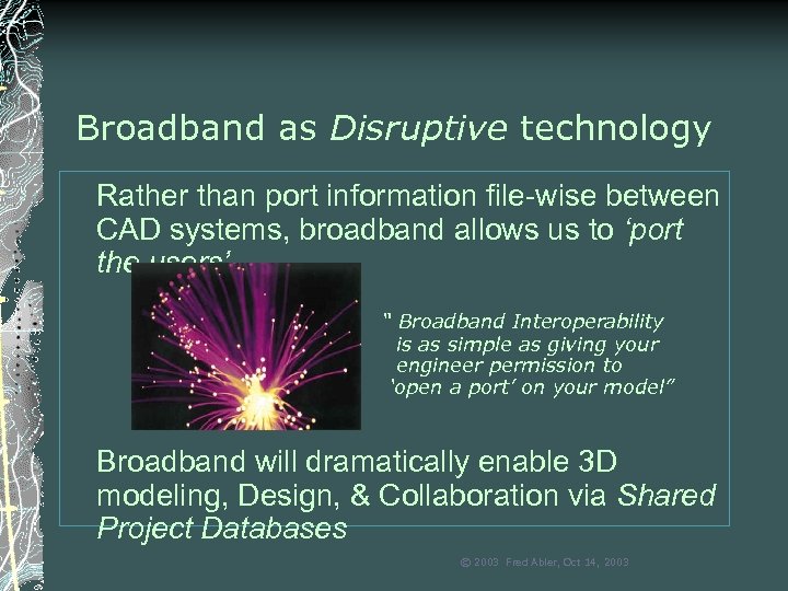 Broadband as Disruptive technology Rather than port information file-wise between CAD systems, broadband allows