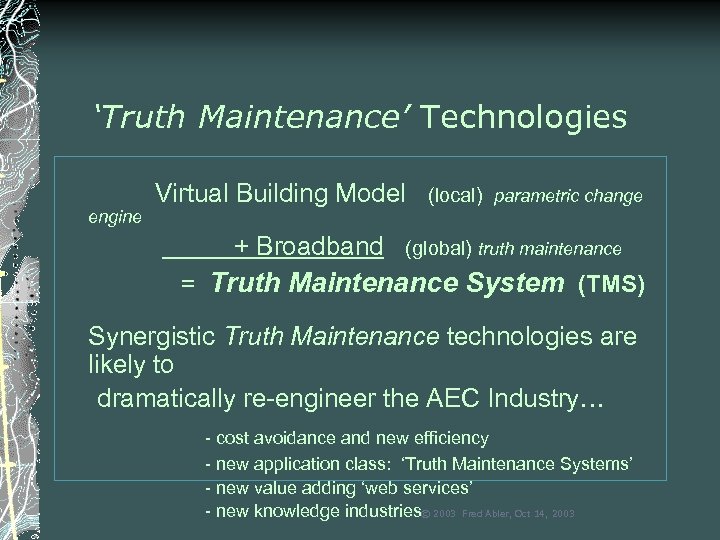 ‘Truth Maintenance’ Technologies engine Virtual Building Model + Broadband (local) parametric change (global) truth