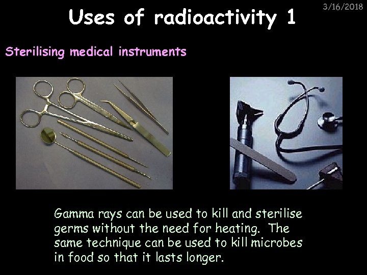 Uses of radioactivity 1 Sterilising medical instruments Gamma rays can be used to kill