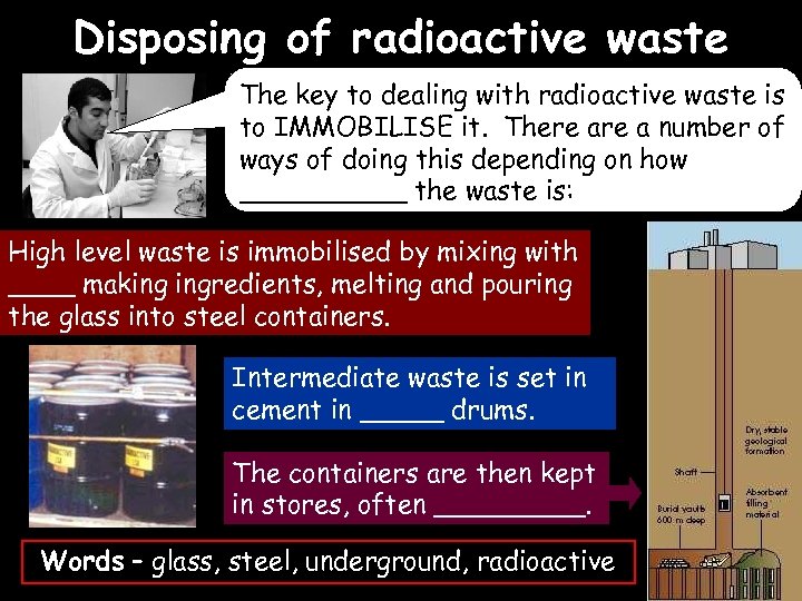 Disposing of radioactive waste The key to dealing with radioactive waste is to IMMOBILISE