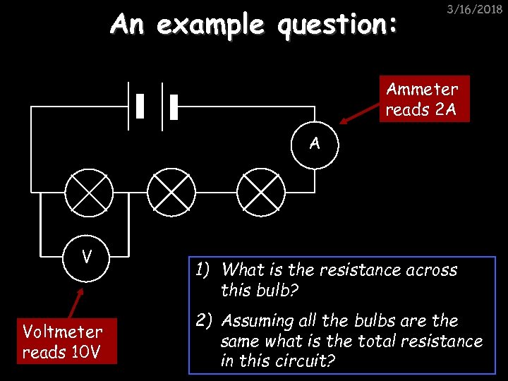 An example question: 3/16/2018 Ammeter reads 2 A A V Voltmeter reads 10 V