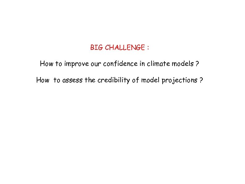 BIG CHALLENGE : How to improve our confidence in climate models ? How to
