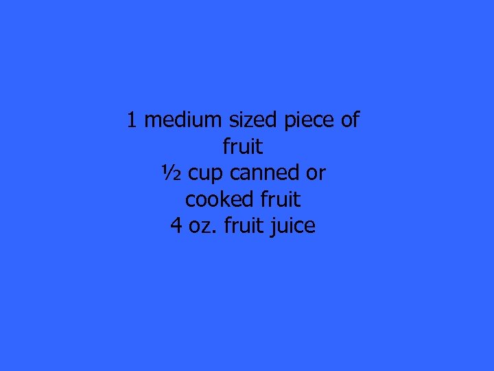 1 medium sized piece of fruit ½ cup canned or cooked fruit 4 oz.