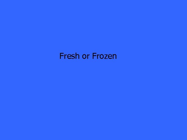 Fresh or Frozen 