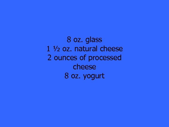 8 oz. glass 1 ½ oz. natural cheese 2 ounces of processed cheese 8