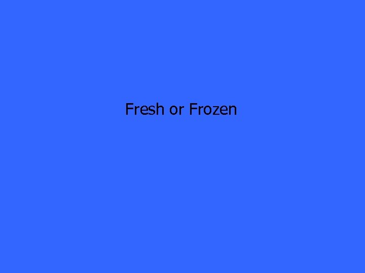 Fresh or Frozen 