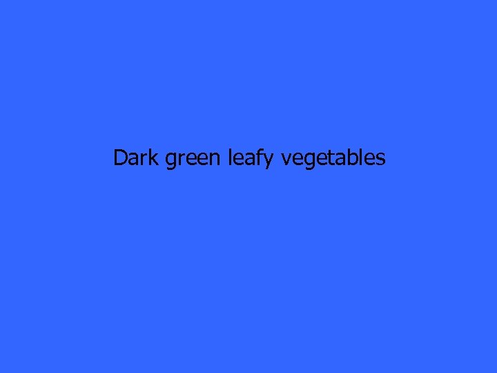 Dark green leafy vegetables 