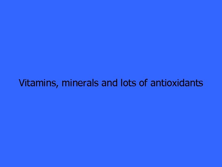 Vitamins, minerals and lots of antioxidants 