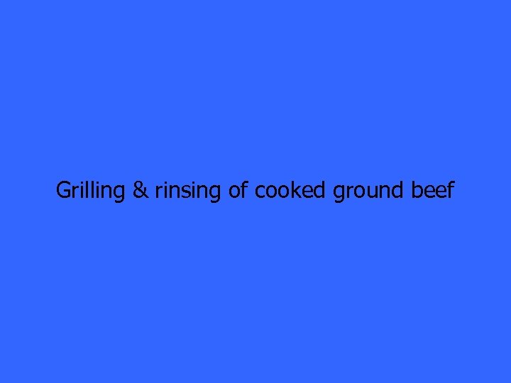 Grilling & rinsing of cooked ground beef 