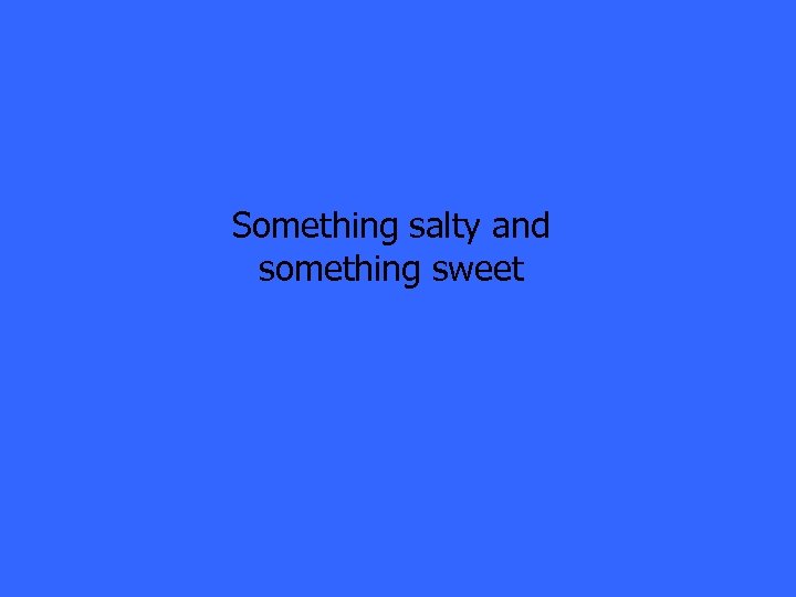 Something salty and something sweet 