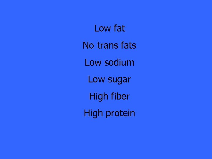 Low fat No trans fats Low sodium Low sugar High fiber High protein 