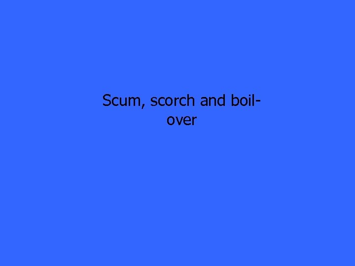 Scum, scorch and boilover 