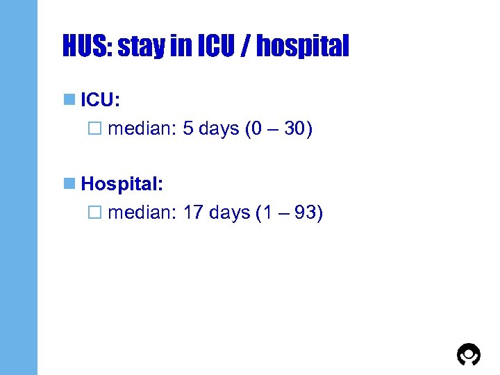 HUS: stay in ICU / hospital n ICU: o median: 5 days (0 –