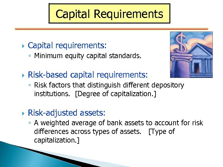 Capital Requirements Capital requirements: requirements ◦ Minimum equity capital standards. Risk-based capital requirements: requirements