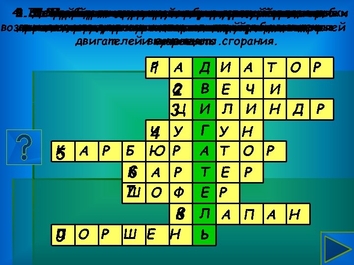 9. 8. Устройство двигателяхформы, совершающаяиз Деталь цилиндрической образованноесгорания в 6. Сплав железа с приготовления