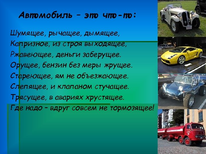 Автомобиль – это что-то: Шумящее, рычащее, дымящее, Капризное, из строя выходящее, Ржавеющее, деньги заберущее.
