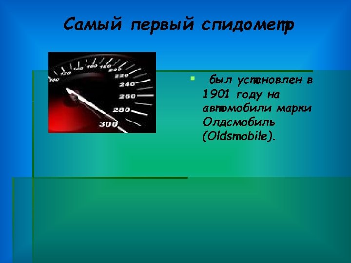 Самый первый спидометр § был установлен в 1901 году на автомобили марки Олдсмобиль (Oldsmobile).