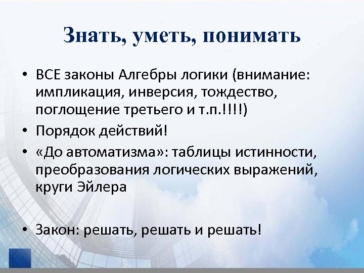 Знать, уметь, понимать • ВСЕ законы Алгебры логики (внимание: импликация, инверсия, тождество, поглощение третьего