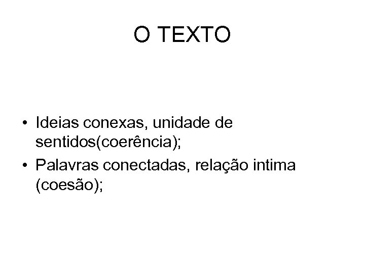 O TEXTO • Ideias conexas, unidade de sentidos(coerência); • Palavras conectadas, relação intima (coesão);
