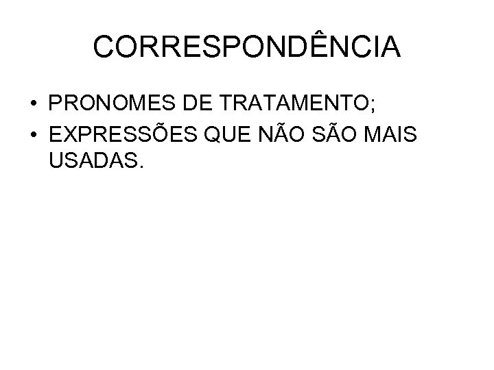CORRESPONDÊNCIA • PRONOMES DE TRATAMENTO; • EXPRESSÕES QUE NÃO SÃO MAIS USADAS. 